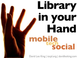 Library
                                                        in your
                                                          Hand
                                                 mobile
                                                    tech
                                                      social
ﬂickr.com/photos/lexi-rose-studios/6243713697/
                                                 David Lee King | tscpl.org | davidleeking.com
 
