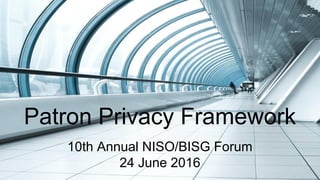 Patron Privacy Framework
10th Annual NISO/BISG Forum
24 June 2016
 