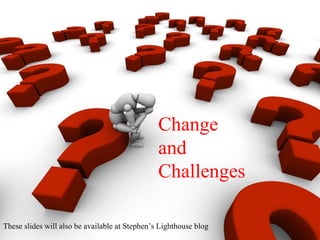 These slides will also be available at Stephen’s Lighthouse blog Change  and  Challenges 
