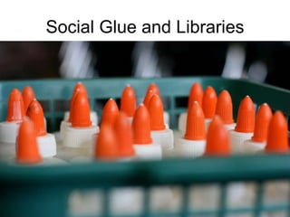 Social Glue and Libraries 