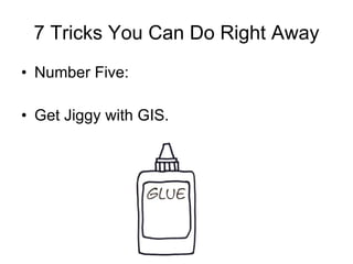 7 Tricks You Can Do Right Away Number Five: Get Jiggy with GIS. 