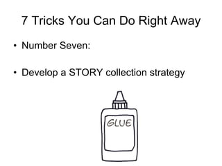 7 Tricks You Can Do Right Away Number Seven: Develop a STORY collection strategy 