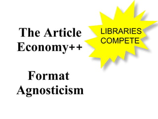 The Article Economy++ Format  Agnosticism LIBRARIES COMPETE 