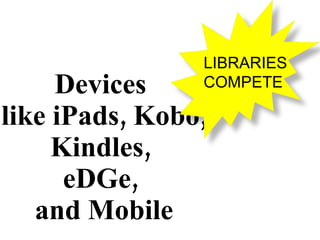 Devices  like iPads, Kobo, Kindles,  eDGe,  and Mobile LIBRARIES COMPETE 