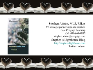 Stephen Abram, MLS, FSLA VP strategic partnerships and markets Gale Cengage Learning Cel: 416-669-4855 [email_address] Stephen’s Lighthouse Blog http://stephenslighthouse.com Twitter: sabram 