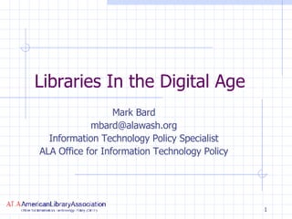 Libraries In the Digital Age Mark Bard [email_address] Information Technology Policy Specialist ALA Office for Information Technology Policy 