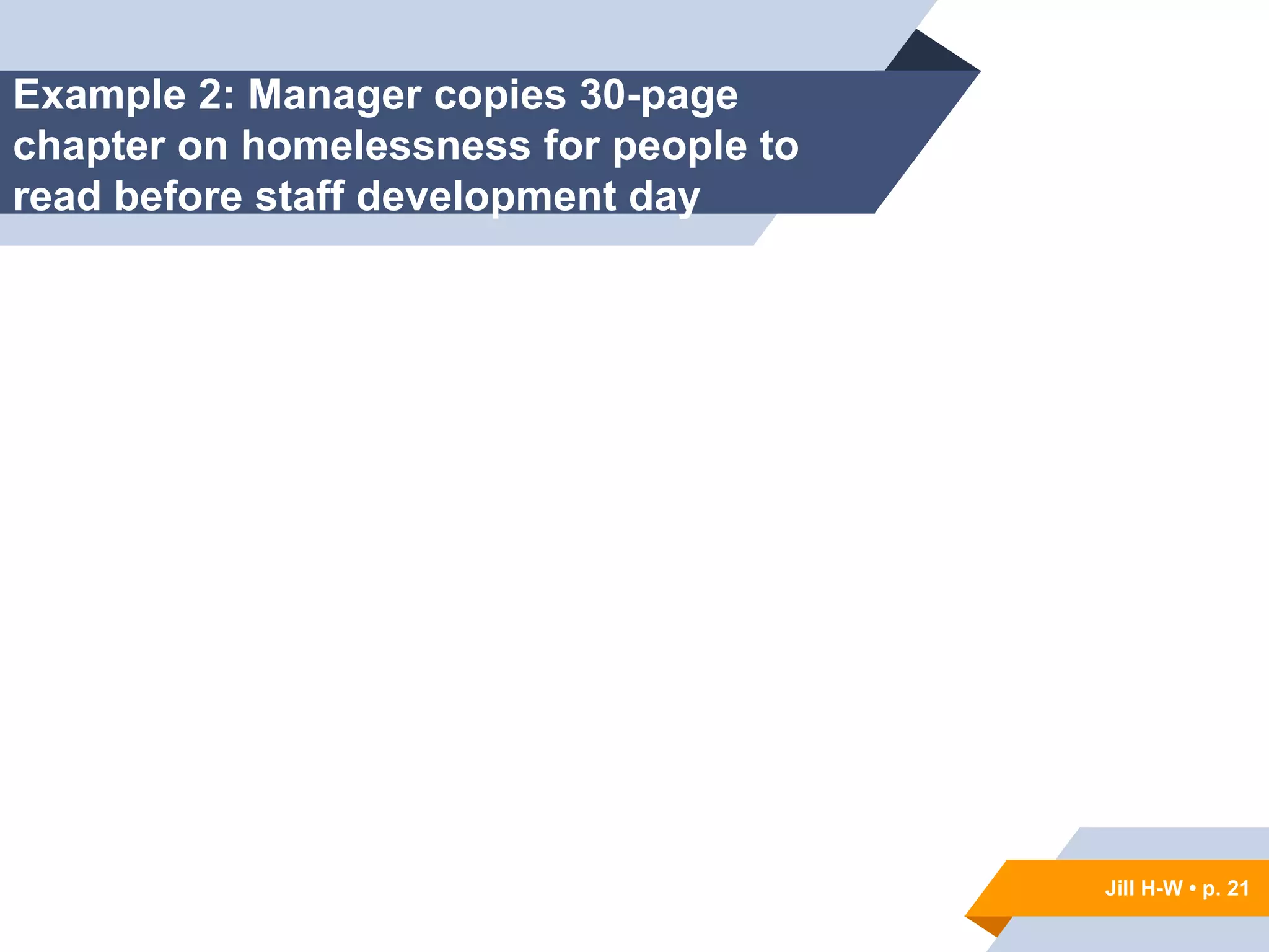 Jill H-W • p. 21
Example 2: Manager copies 30-page
chapter on homelessness for people to
read before staff development day
Jill H-W • p. 21
 