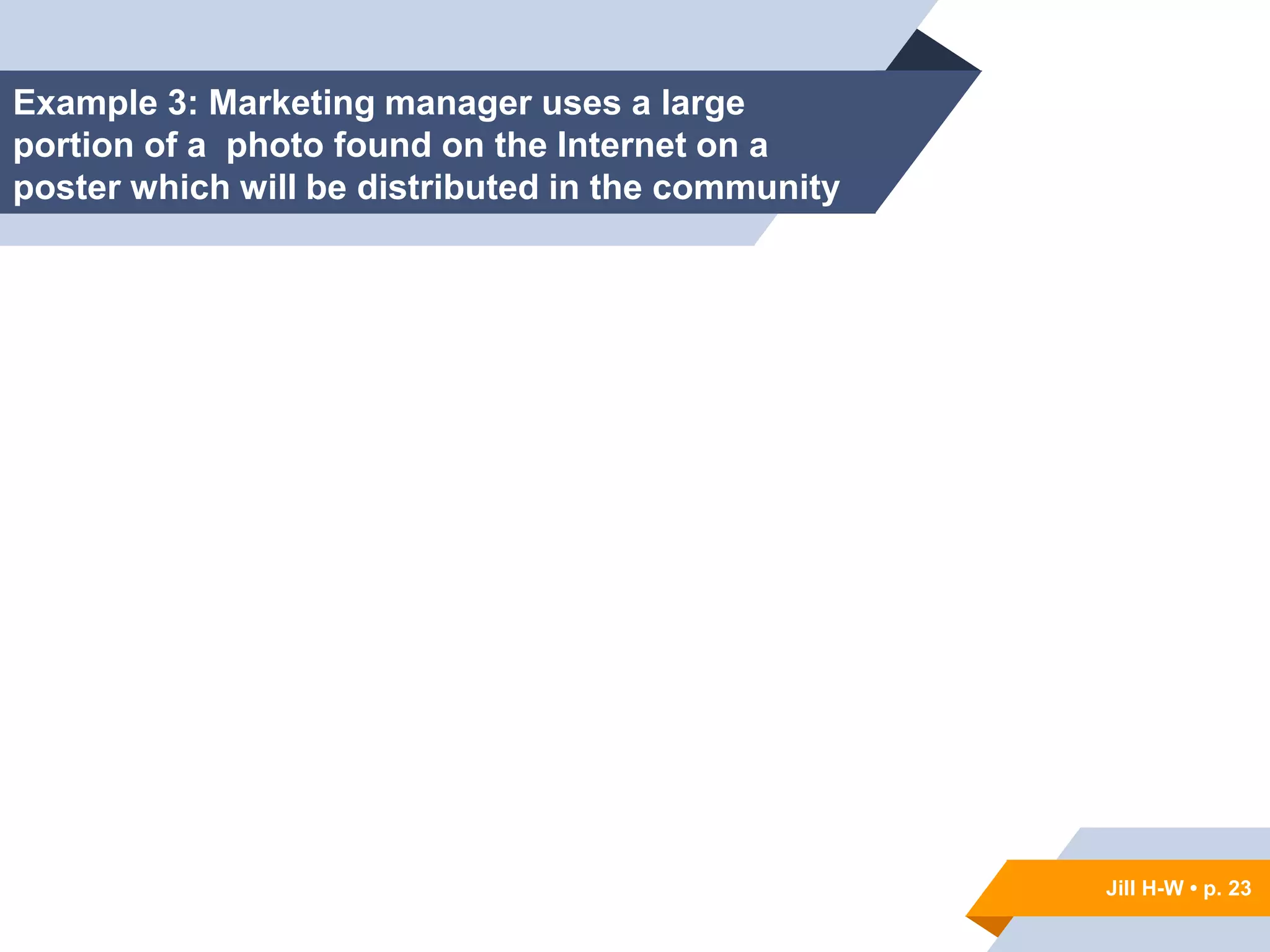 Jill H-W • p. 23
Example 3: Marketing manager uses a large
portion of a photo found on the Internet on a
poster which will be distributed in the community
Jill H-W • p. 23
 