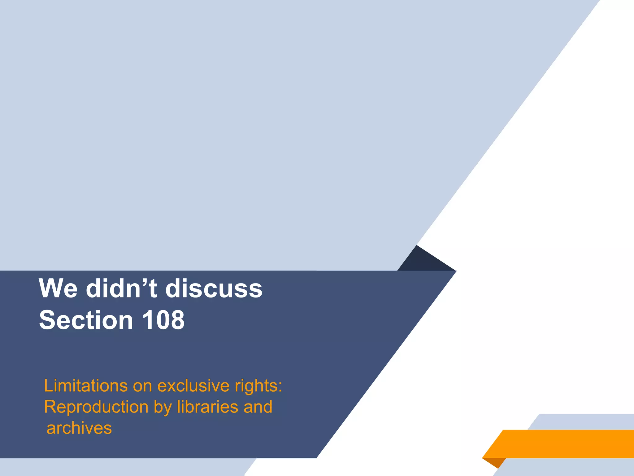 Jill H-W • p. 42
We didn’t discuss
Section 108
Limitations on exclusive rights:
Reproduction by libraries and
archives
 