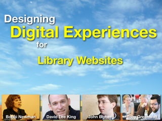 Designing
        Digital Experiences
                 for

                 Library Websites




  Bobbi Newman
mlibrarianus
                     David Lee King
                   cindiann
                                      John Blyberg
                                                 cindiann
                                                            Toby Greenwalt
                                                                        jestaub
 