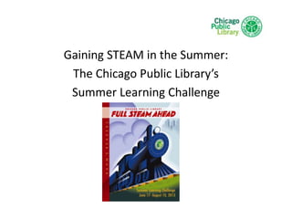Gaining STEAM in the Summer:
The Chicago Public Library’s
Summer Learning Challenge
 