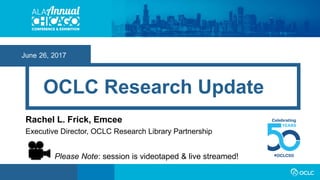 June 22 – 27, 2017
OCLC Research Update
Rachel L. Frick, Emcee
Executive Director, OCLC Research Library Partnership
Please Note: session is videotaped & live streamed!
 