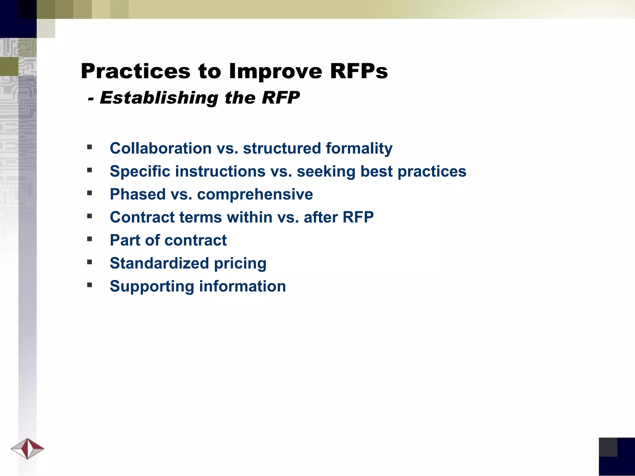Practices to Improve RFPs   - Establishing the RFP Collaboration vs. structured formality Specific instructions vs. seeking best practices Phased vs. comprehensive Contract terms within vs. after RFP Part of contract Standardized pricing Supporting information 