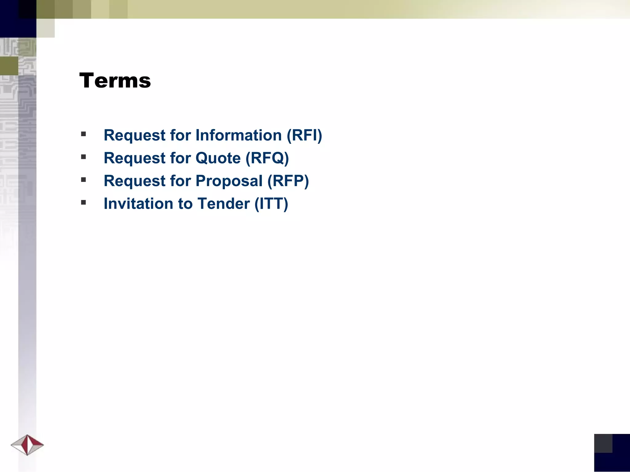 Terms Request for Information (RFI) Request for Quote (RFQ) Request for Proposal (RFP) Invitation to Tender (ITT) 