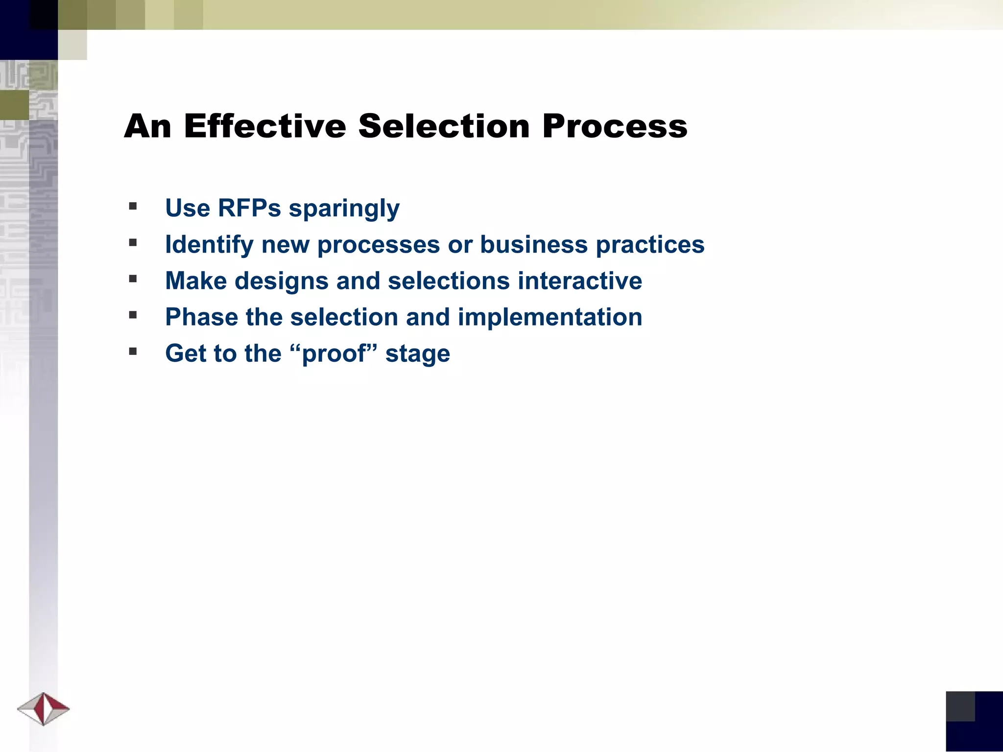 An Effective Selection Process Use RFPs sparingly Identify new processes or business practices Make designs and selections interactive Phase the selection and implementation Get to the “proof” stage 