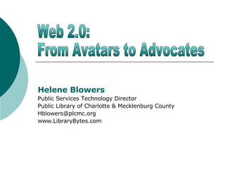 Helene Blowers Public Services Technology Director Public Library of Charlotte & Mecklenburg County [email_address] www.LibraryBytes.com Web 2.0:  From Avatars to Advocates 