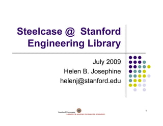 Steelcase @ Stanford
  Engineering Library
                  July 2009
         Helen B Josephine
               B.
        helenj@stanford.edu



                              1
 