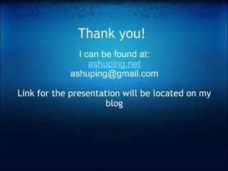 Thank you! I can be found at: ashuping.net [email_address] Link for the presentation will be located on my blog 