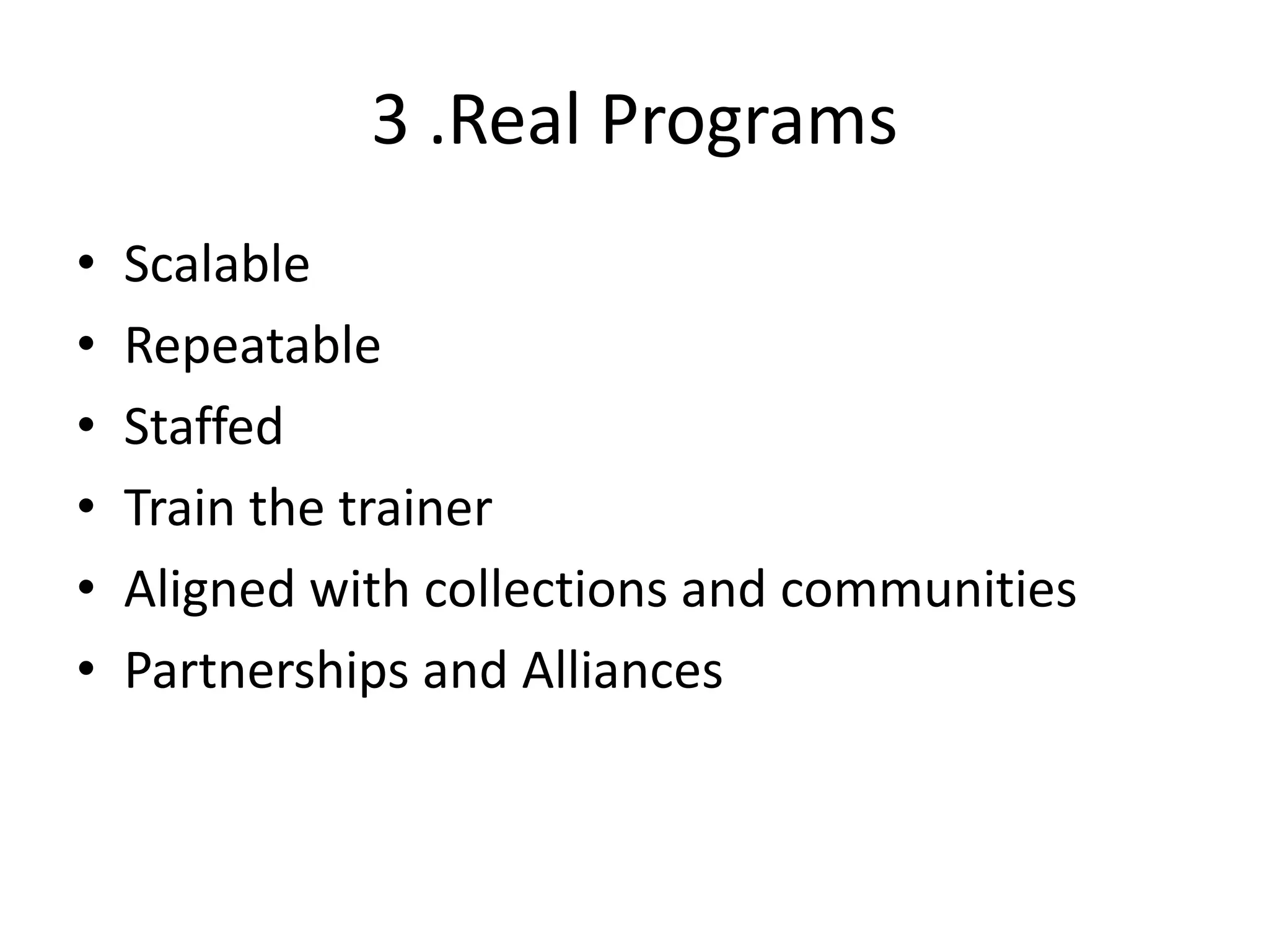3 .Real Programs
•   Scalable
•   Repeatable
•   Staffed
•   Train the trainer
•   Aligned with collections and communities
•   Partnerships and Alliances
 