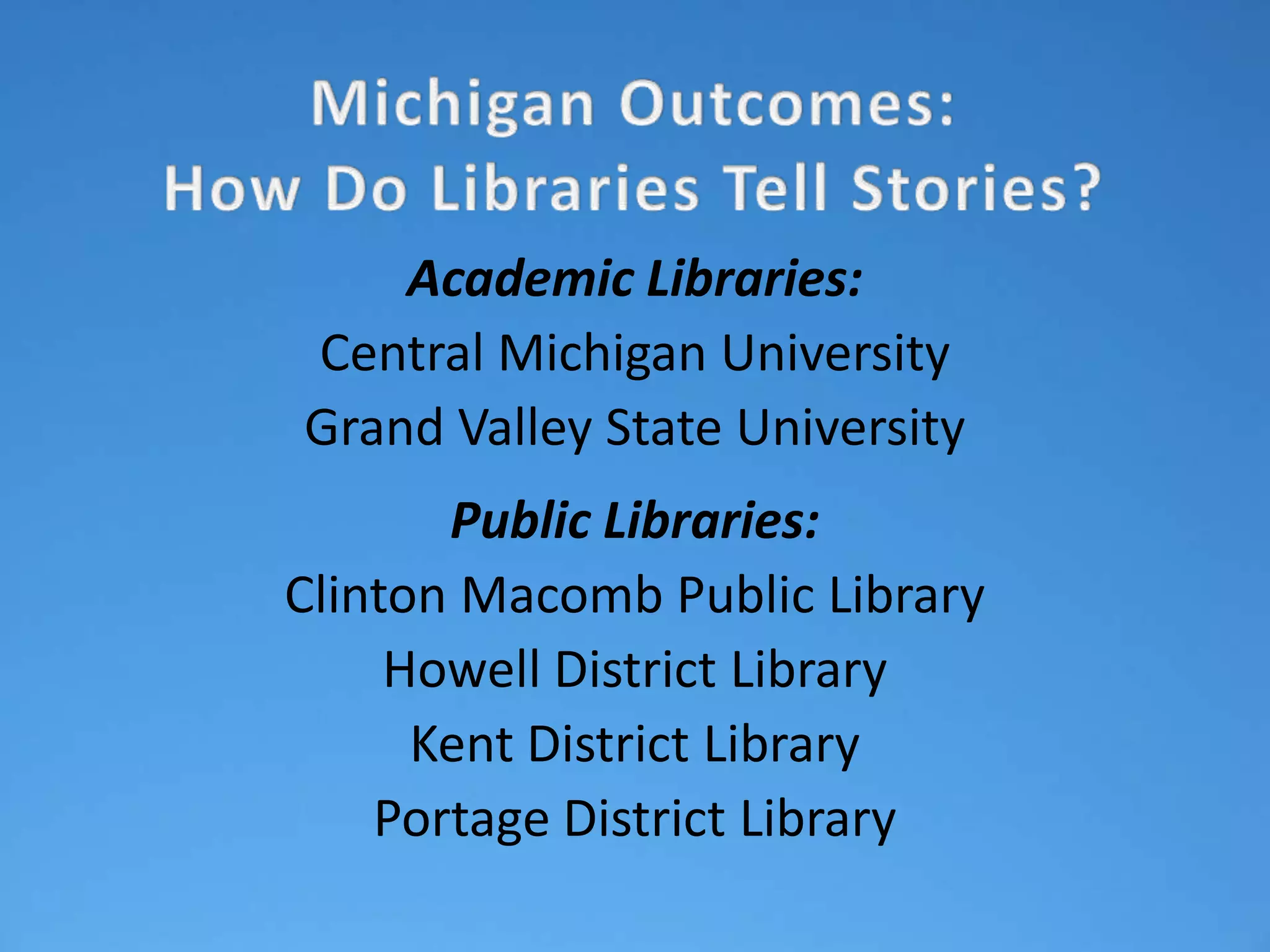 Academic Libraries:
Central Michigan University
Grand Valley State University
       Public Libraries:
Clinton Macomb Public Library
     Howell District Library
      Kent District Library
    Portage District Library
 