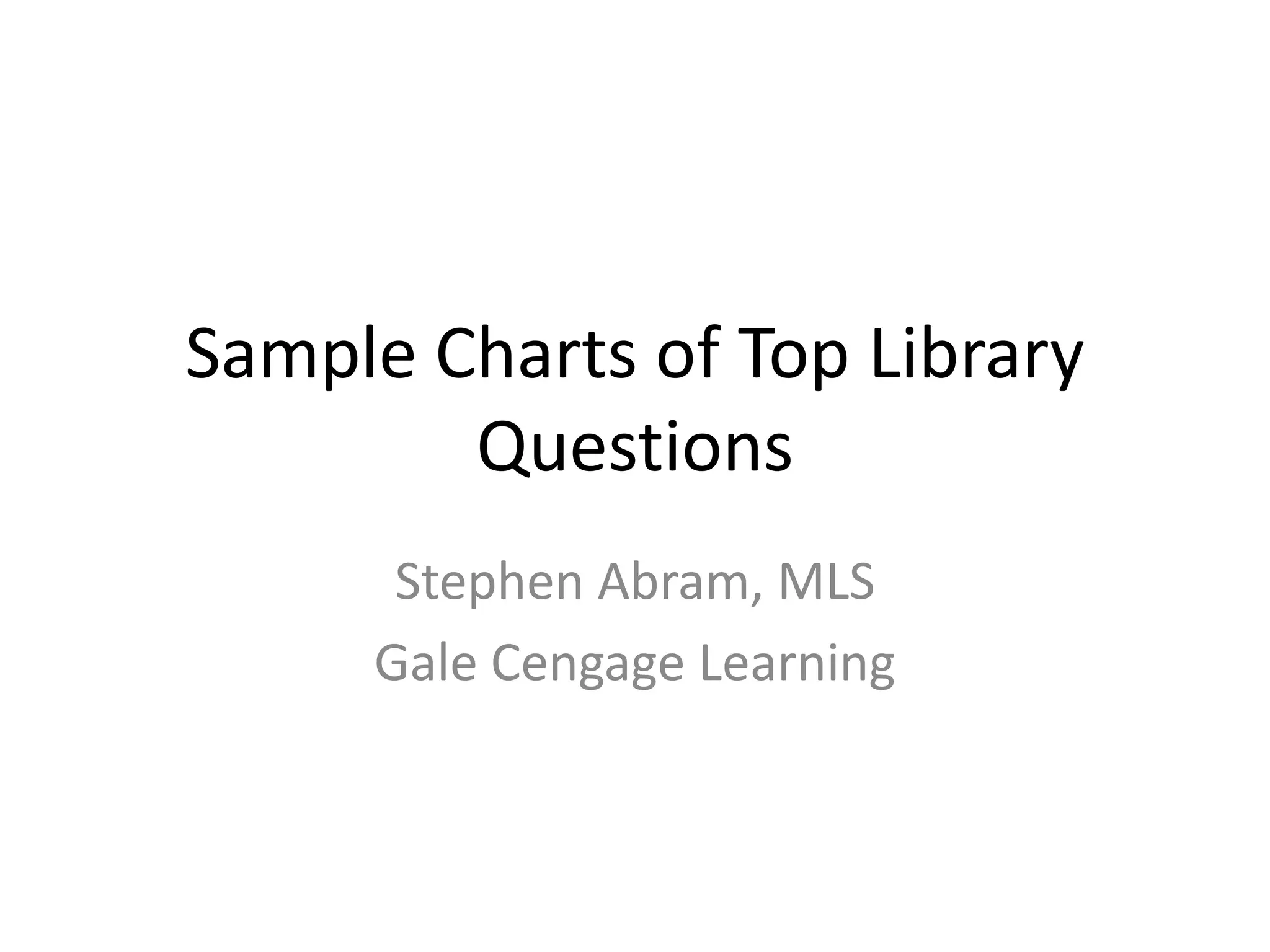 Sample Charts of Top Library
        Questions
      Stephen Abram, MLS
     Gale Cengage Learning
 