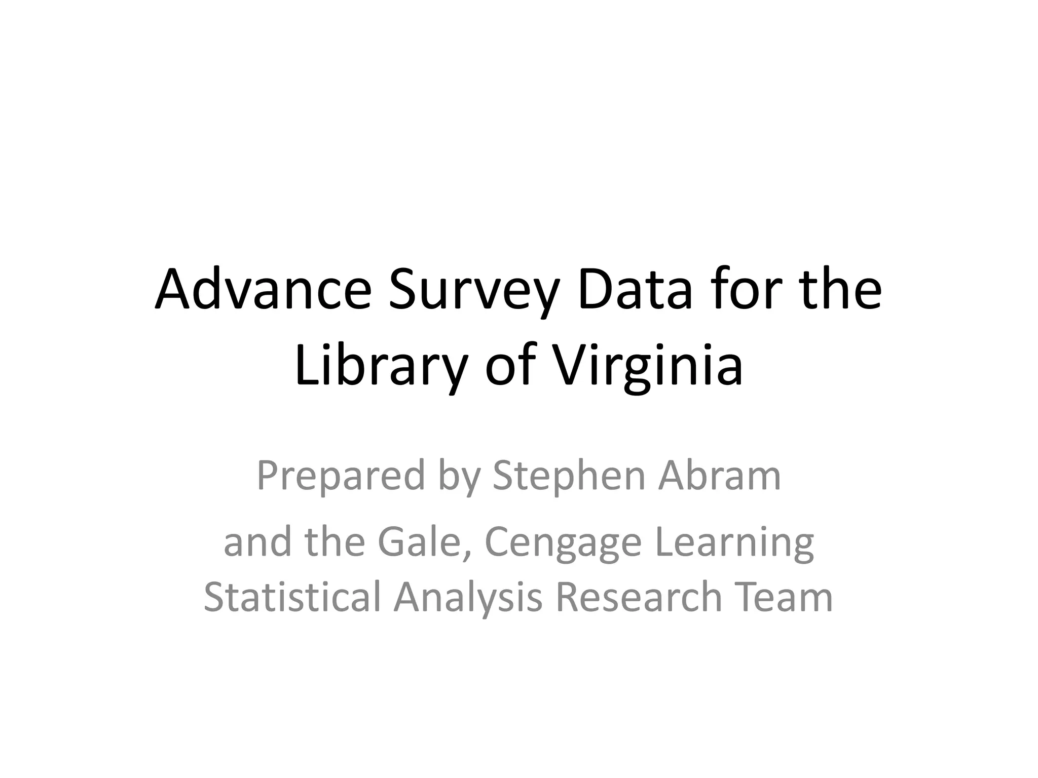 Advance Survey Data for the
    Library of Virginia
    Prepared by Stephen Abram
  and the Gale, Cengage Learning
 Statistical Analysis Research Team
 