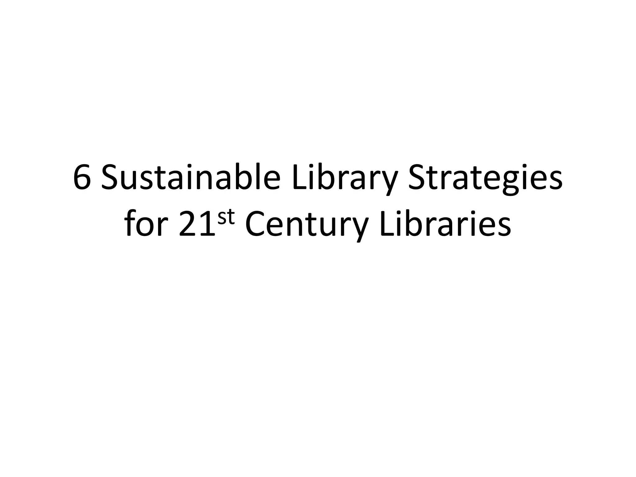 6 Sustainable Library Strategies
   for 21st Century Libraries
 