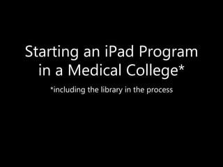Starting an iPad Program
in a Medical College*
*including the library in the process
 