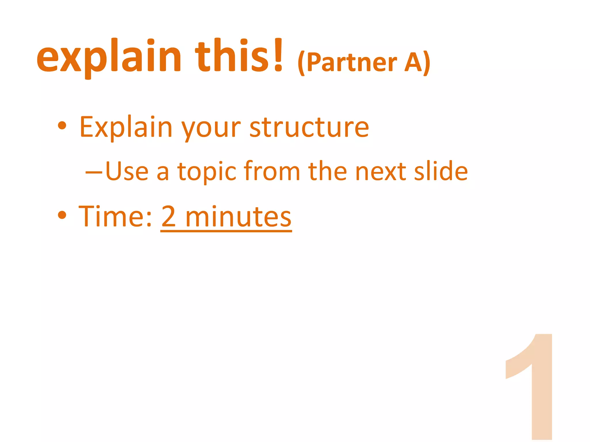 explain this! (Partner A)
• Explain your structure
–Use a topic from the next slide
• Time: 2 minutes
 