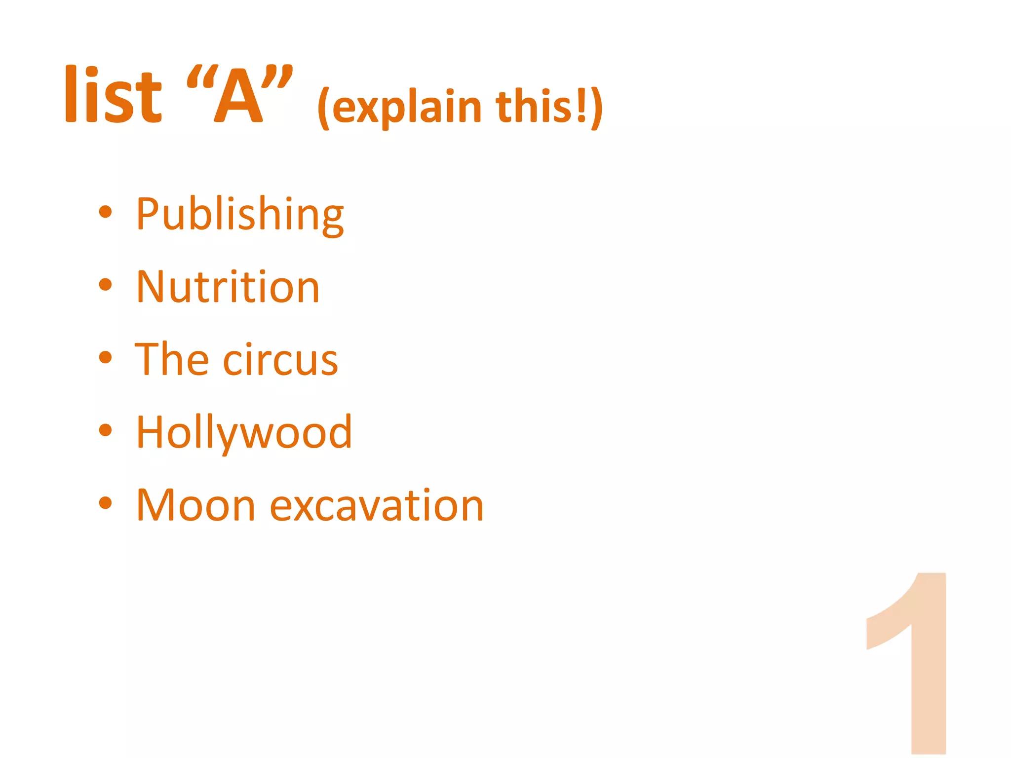 list “A” (explain this!)
• Publishing
• Nutrition
• The circus
• Hollywood
• Moon excavation
 