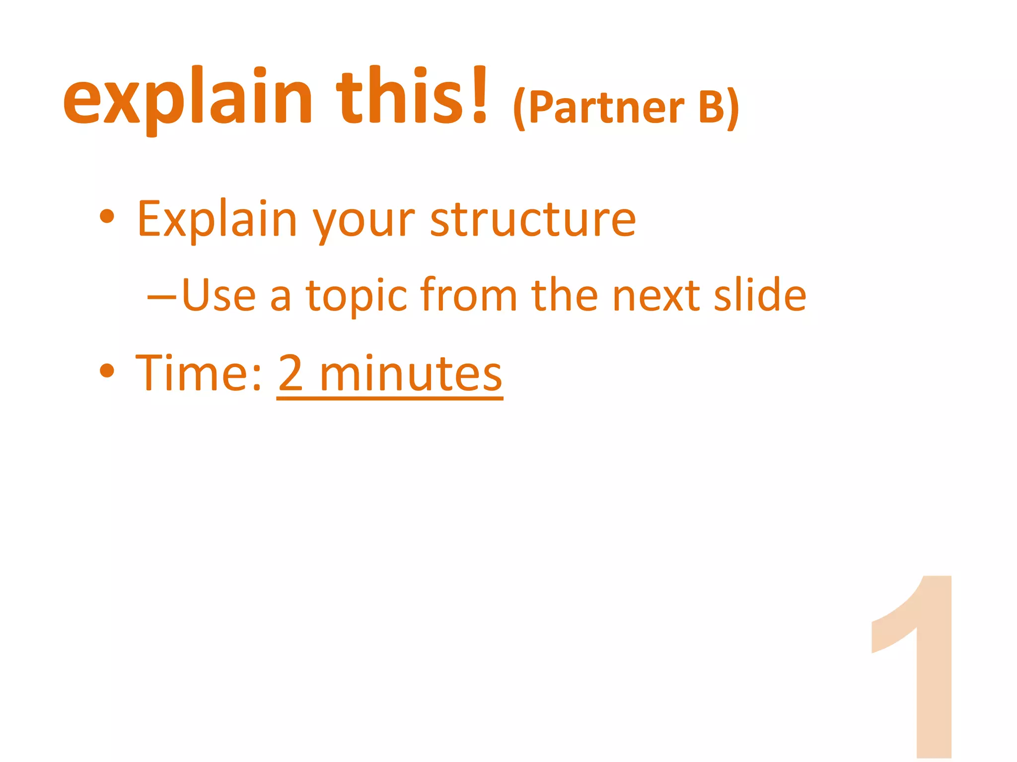 explain this! (Partner B)
• Explain your structure
–Use a topic from the next slide
• Time: 2 minutes
 