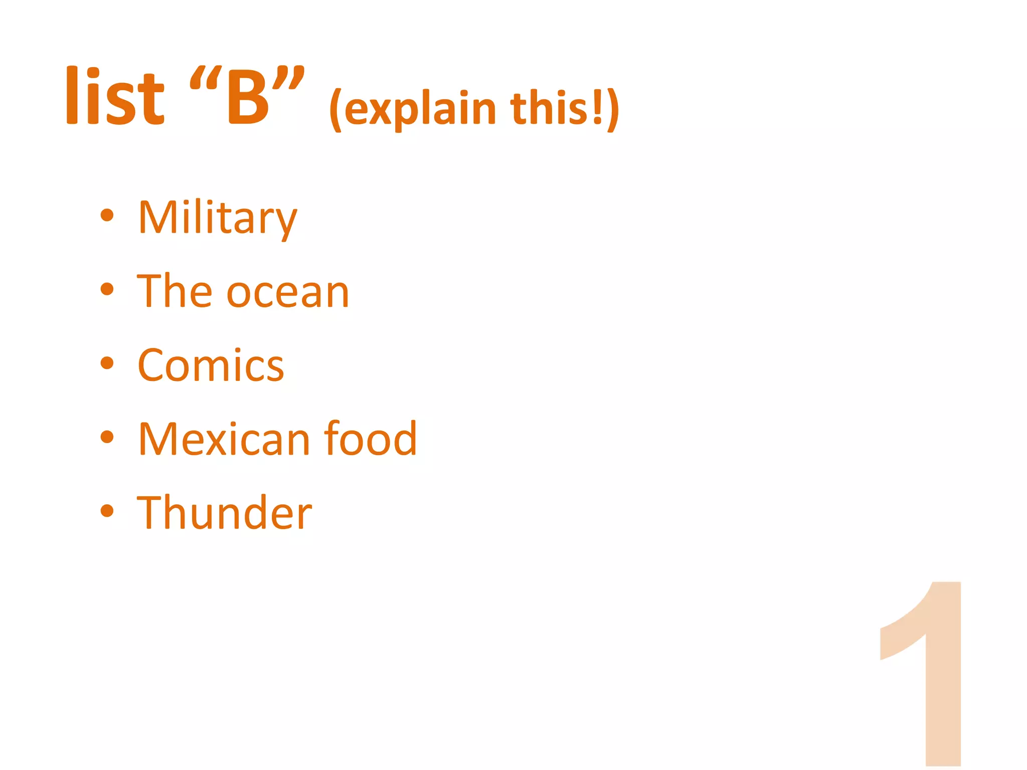 list “B” (explain this!)
• Military
• The ocean
• Comics
• Mexican food
• Thunder
 