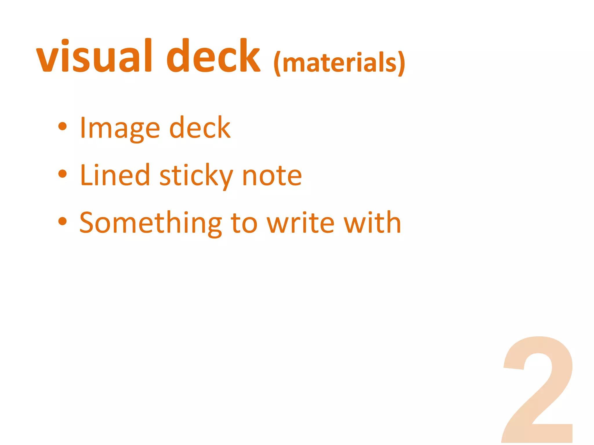 visual deck (materials)
• Image deck
• Lined sticky note
• Something to write with
 