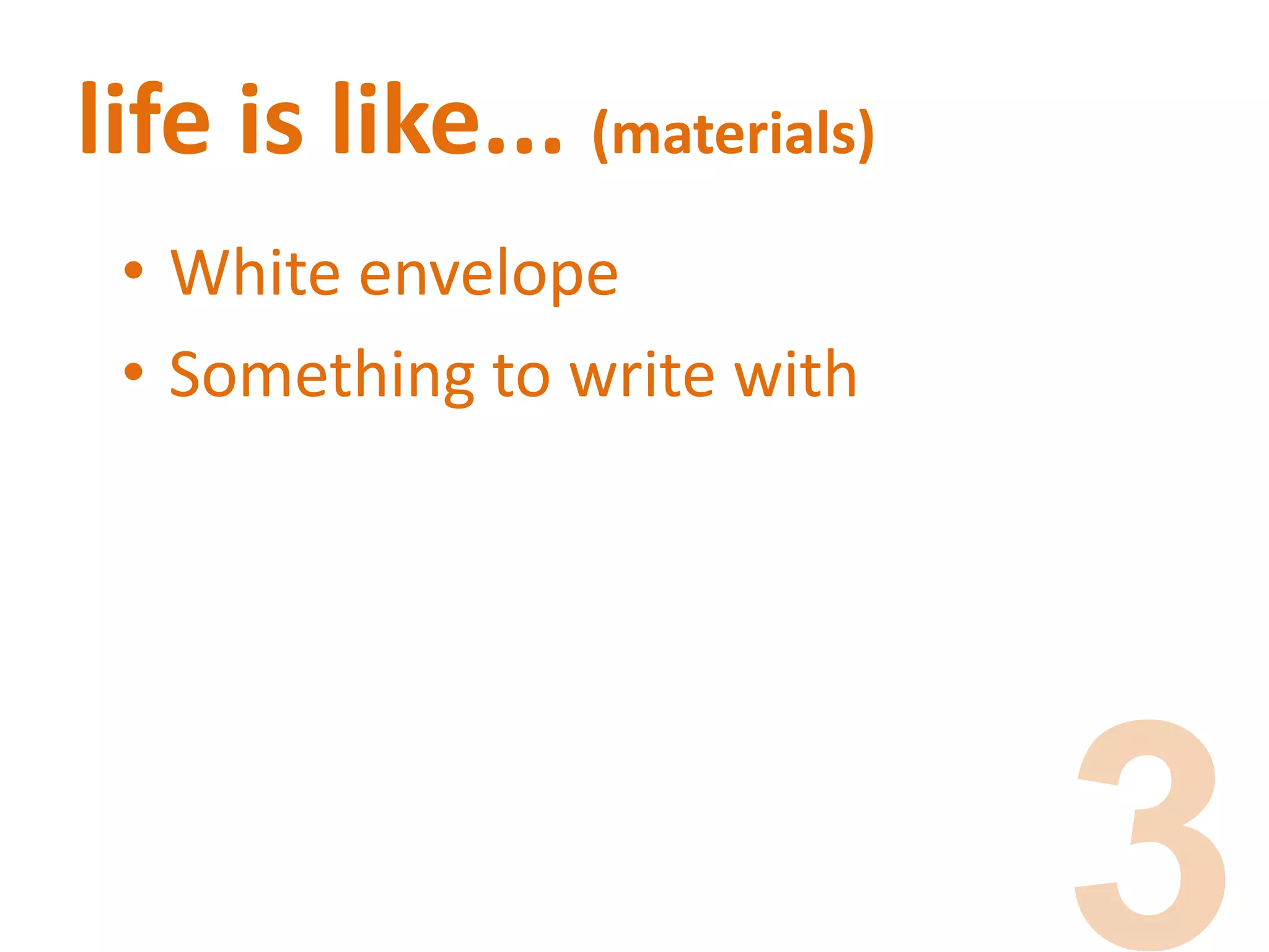life is like... (materials)
• White envelope
• Something to write with
 