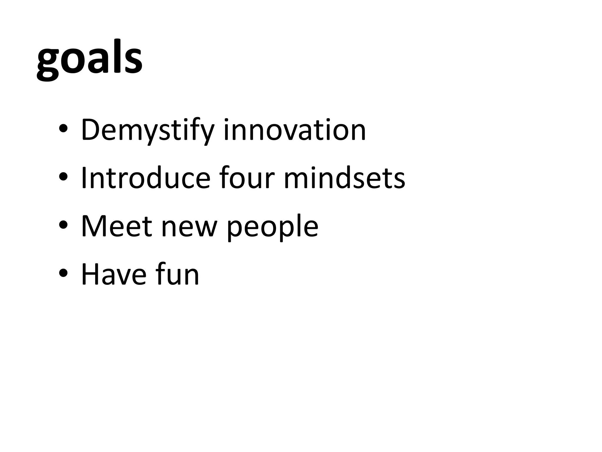 goals
• Demystify innovation
• Introduce four mindsets
• Meet new people
• Have fun
 