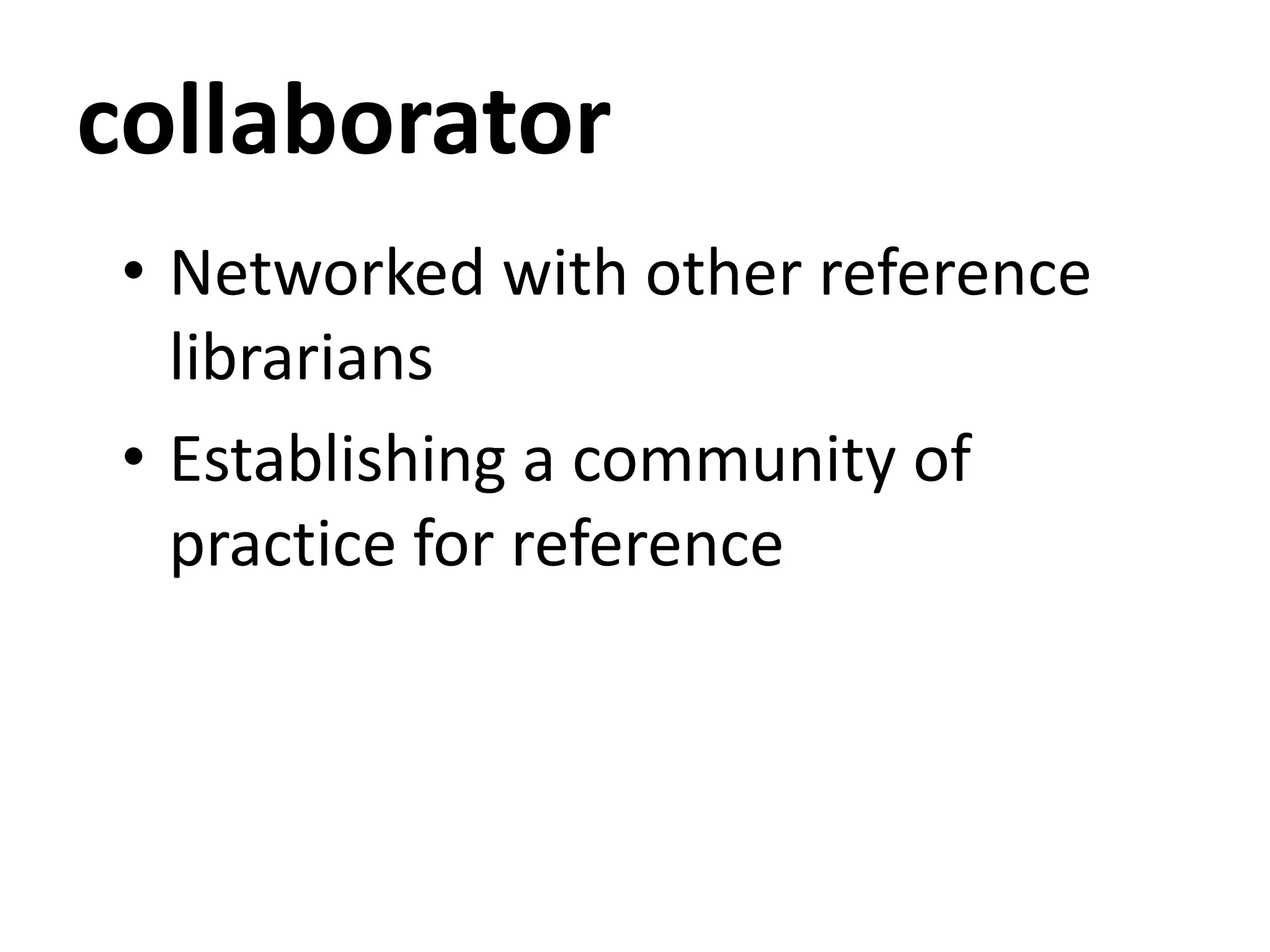 collaborator
• Networked with other reference
librarians
• Establishing a community of
practice for reference
 