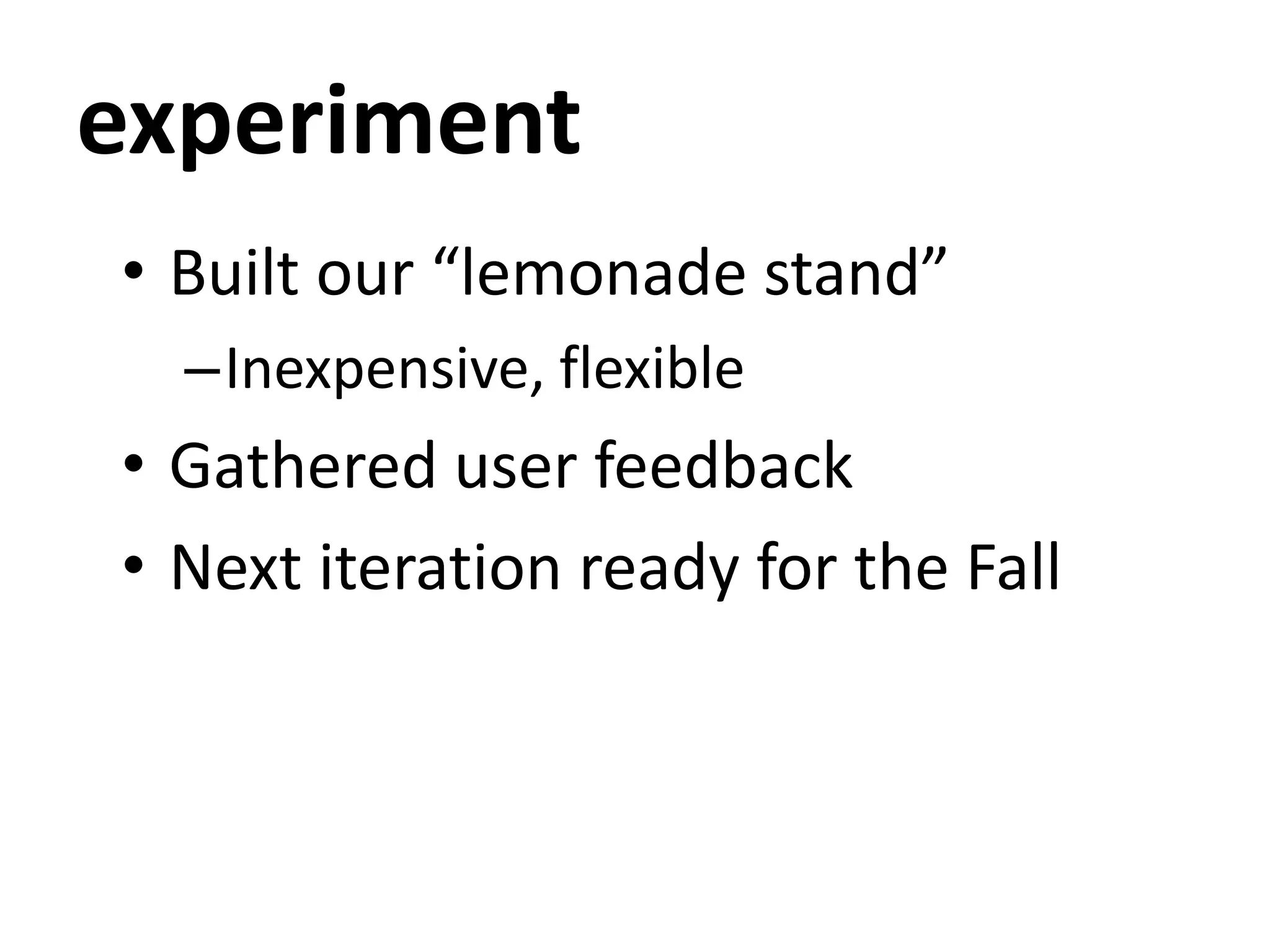 experiment
• Built our “lemonade stand”
–Inexpensive, flexible
• Gathered user feedback
• Next iteration ready for the Fall
 