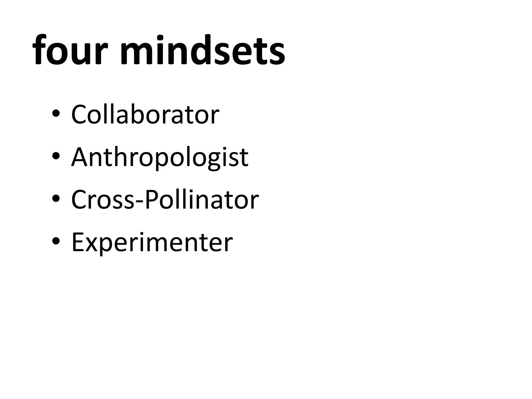 four mindsets
• Collaborator
• Anthropologist
• Cross-Pollinator
• Experimenter
 