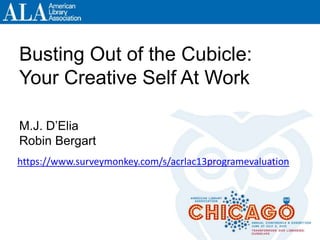 Busting Out of the Cubicle:
Your Creative Self At Work
M.J. D’Elia
Robin Bergart
https://www.surveymonkey.com/s/acrlac13programevaluation
 