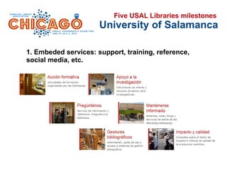 University of Salamanca
1. Embeded services: support, training, reference,
social media, etc.
Five USAL Libraries milestones
 