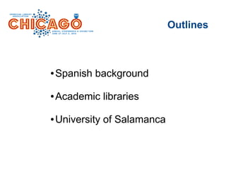 ● Spanish background
● Academic libraries
● University of Salamanca
Outlines
 