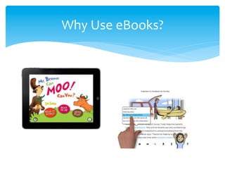  
Why	
  Use	
  eBooks?	
  
 