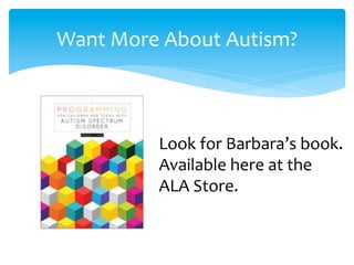 Want	
  More	
  About	
  Autism?	
  
Look	
  for	
  Barbara’s	
  book.	
  
Available	
  here	
  at	
  the	
  
ALA	
  Store.	
  	
  
 