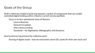 Goals of the Group
Draft a reference model to build and operate a system of components that can enable
controlled digital ...