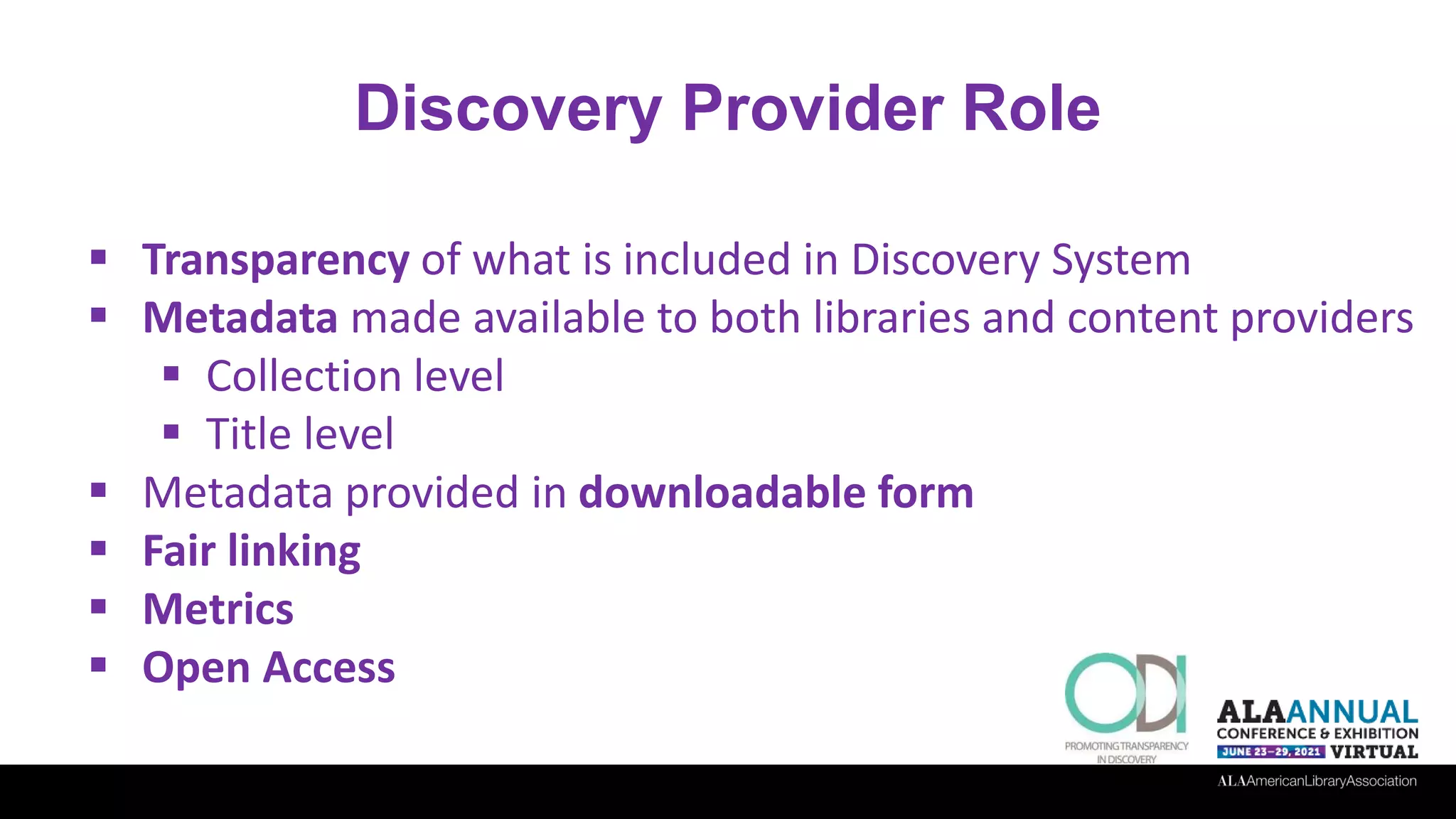 Discovery Provider Role
 Transparency of what is included in Discovery System
 Metadata made available to both libraries and content providers
 Collection level
 Title level
 Metadata provided in downloadable form
 Fair linking
 Metrics
 Open Access
 
