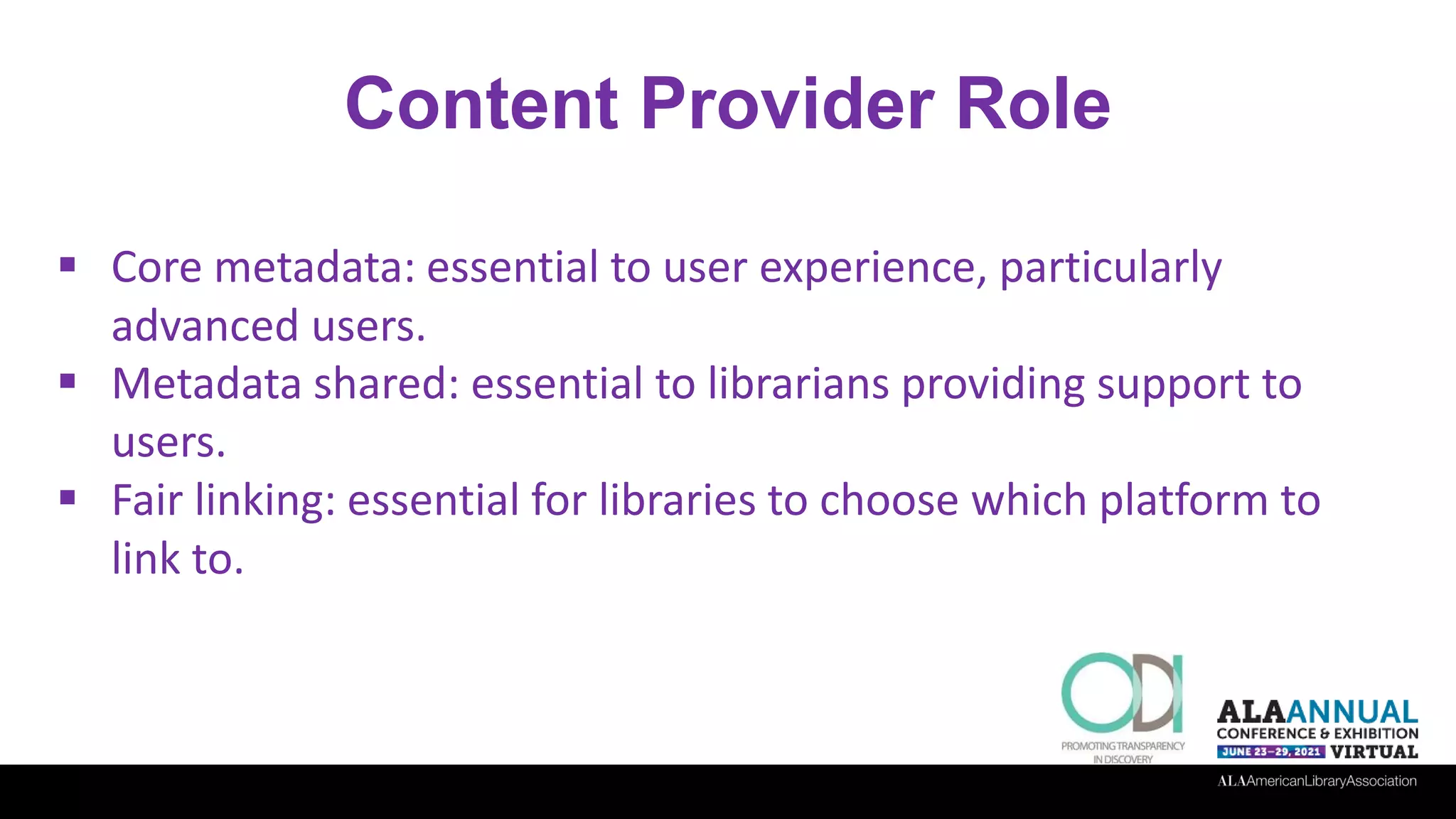 Content Provider Role
 Core metadata: essential to user experience, particularly
advanced users.
 Metadata shared: essential to librarians providing support to
users.
 Fair linking: essential for libraries to choose which platform to
link to.
 