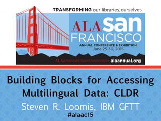 Building Blocks for Accessing
Multilingual Data: CLDR
Steven R. Loomis, IBM GFTT 1
 