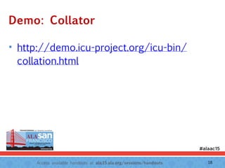 Access available handouts at ala.15.ala.org/sessions/handouts.
Demo: Collator
• http://demo.icu-project.org/icu-bin/
collation.html
18
 