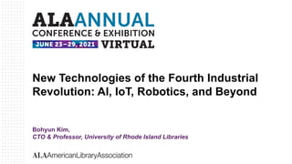 New Technologies of the Fourth Industrial
Revolution: AI, IoT, Robotics, and Beyond
Bohyun Kim,
CTO & Professor, University of Rhode Island Libraries
 