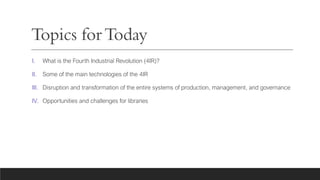 Topics forToday
I. What is the Fourth Industrial Revolution (4IR)?
II. Some of the main technologies of the 4IR
III. Disru...